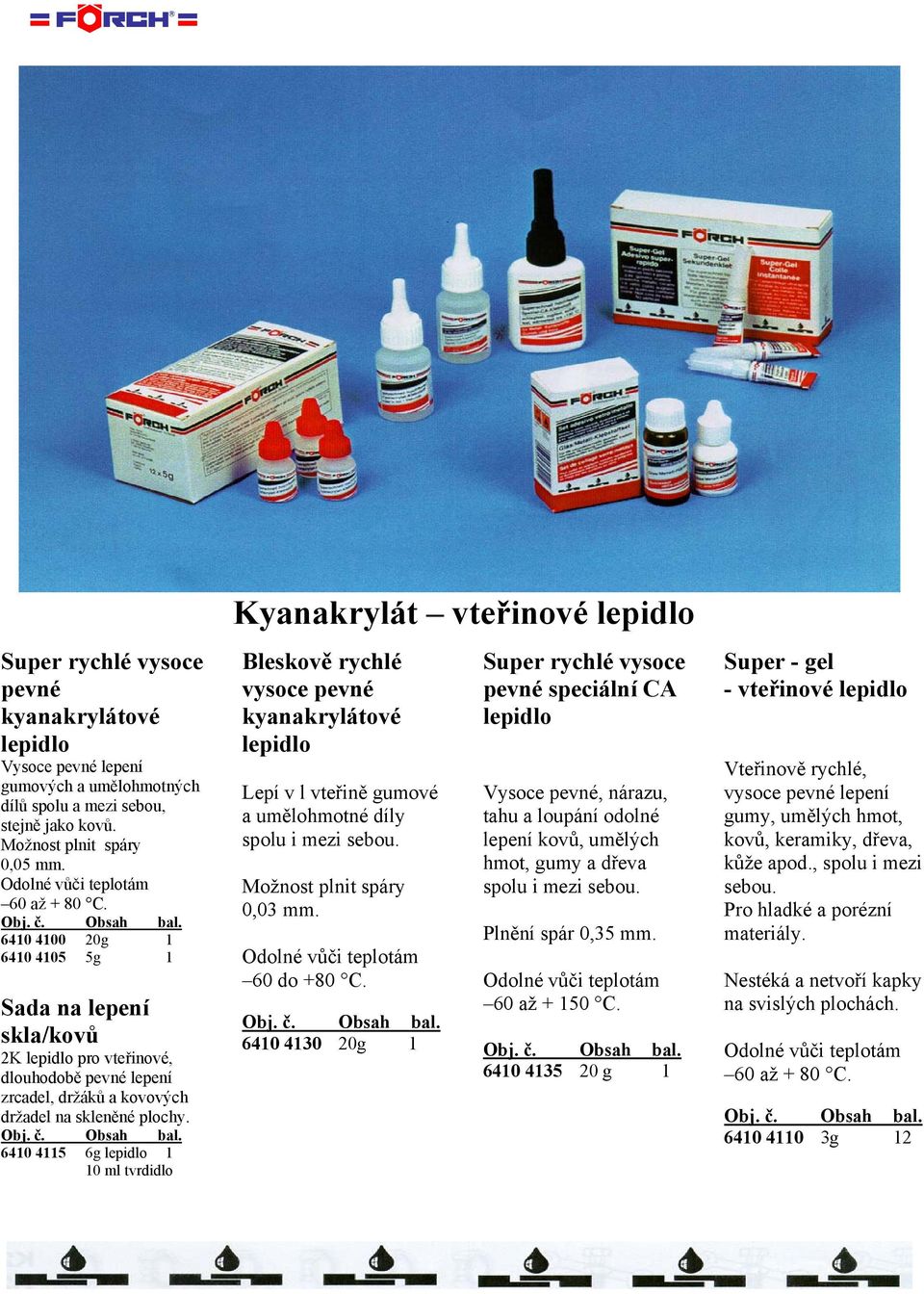 6410 4115 6g 1 10 ml tvrdidlo Kyanakrylát vteřinové Bleskově rychlé vysoce pevné kyanakrylátové Lepí v l vteřině gumové a umělohmotné díly spolu i mezi sebou. Možnost plnit spáry 0,03 mm. 60 do +80 C.