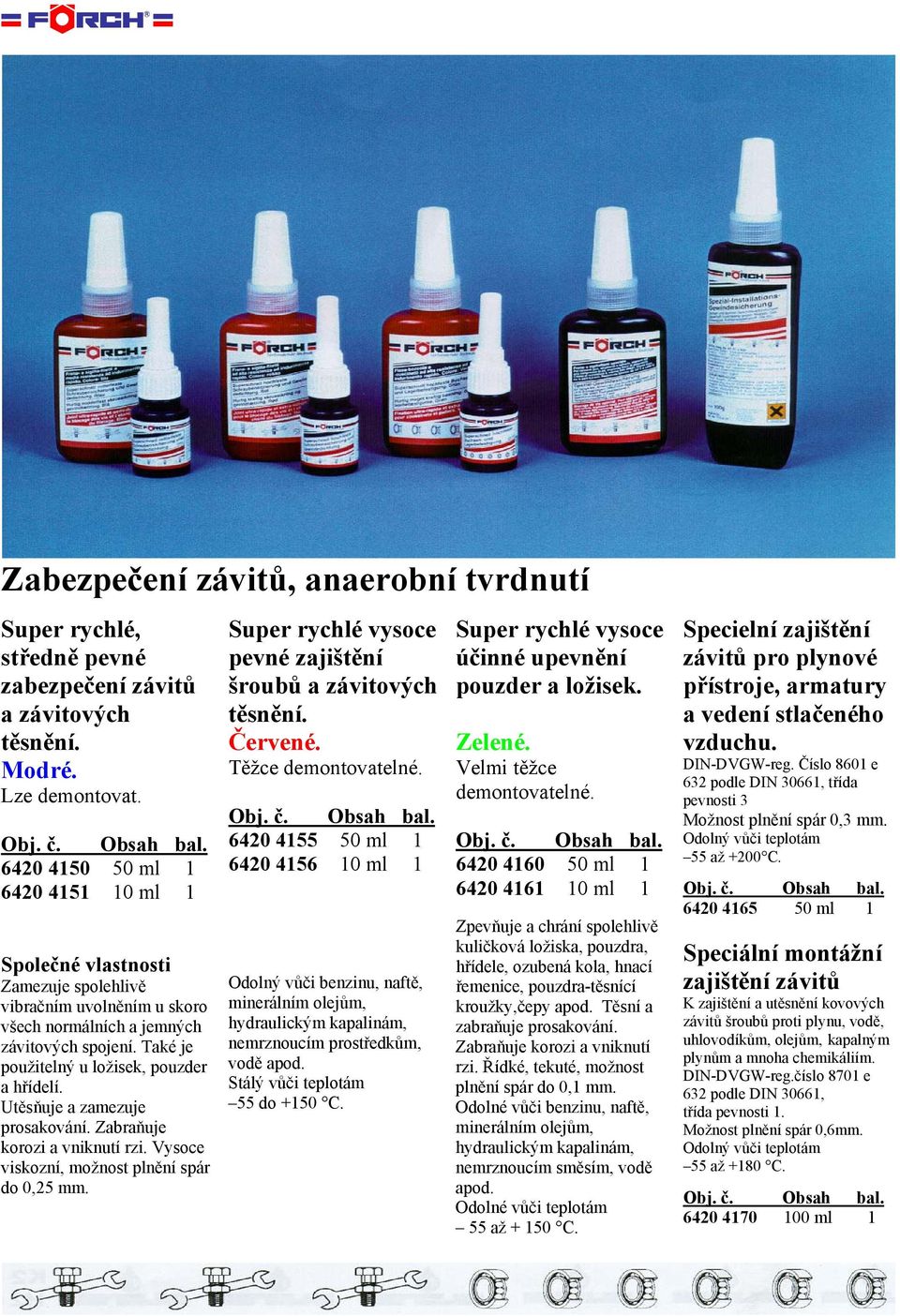 Utěsňuje a zamezuje prosakování. Zabraňuje korozi a vniknutí rzi. Vysoce viskozní, možnost plnění spár do 0,25 mm. pevné zajištění šroubů a závitových těsnění. Červené. Těžce demontovatelné.