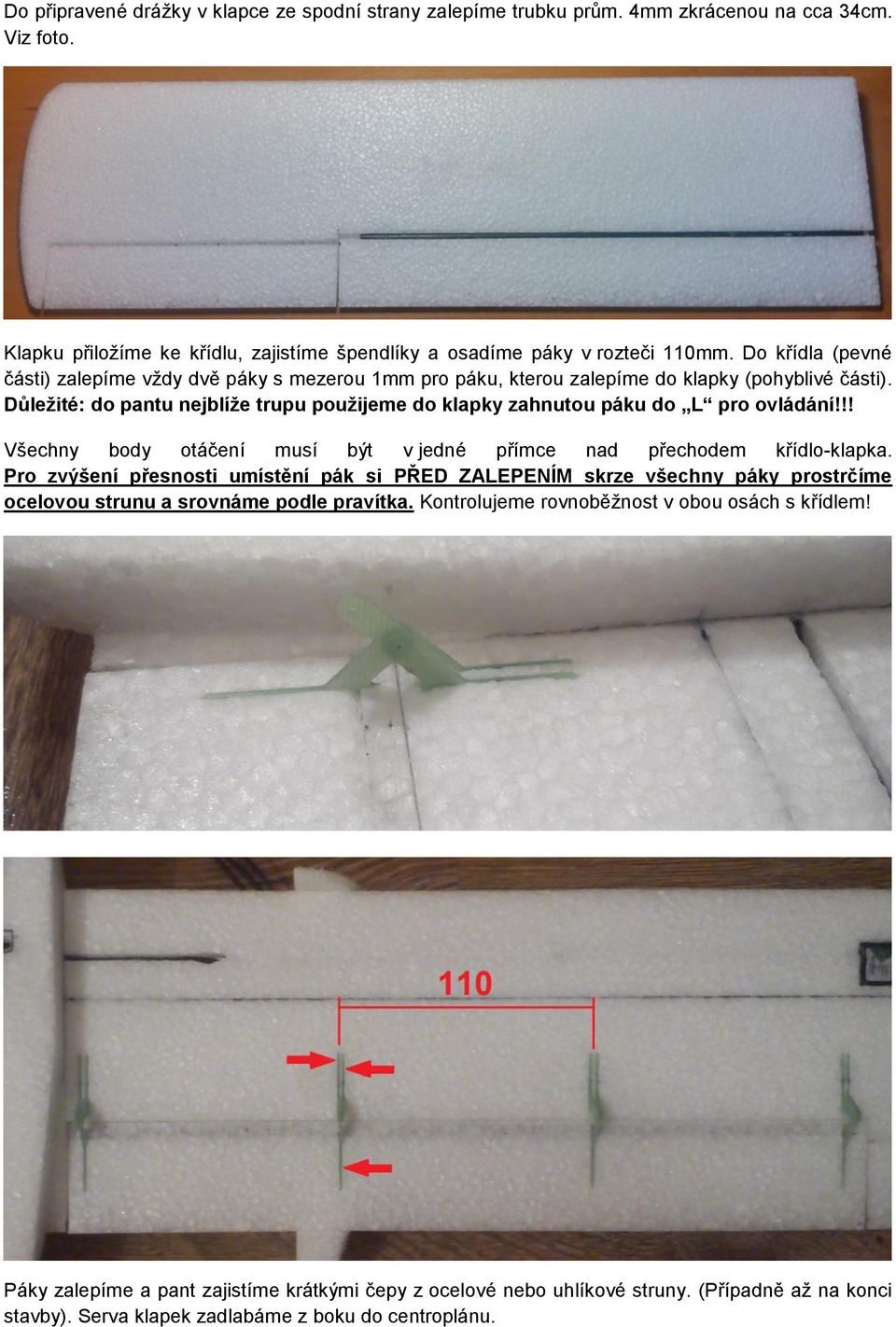 Důležité: do pantu nejblíže trupu použijeme do klapky zahnutou páku do L pro ovládání!!! Všechny body otáčení musí být v jedné přímce nad přechodem křídlo-klapka.