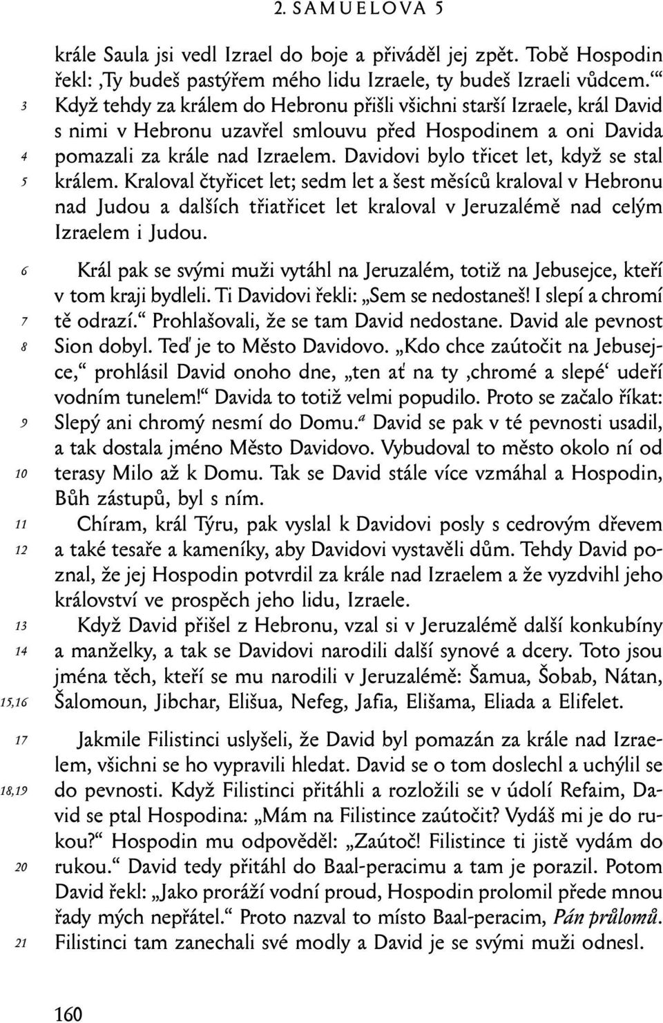 Davidovi bylo třicet let, když se stal králem. Kraloval čtyřicet let; sedm let a šest měsíců kraloval v Hebronu nad Judou a dalších třiatřicet let kraloval v Jeruzalémě nad celým Izraelem i Judou.