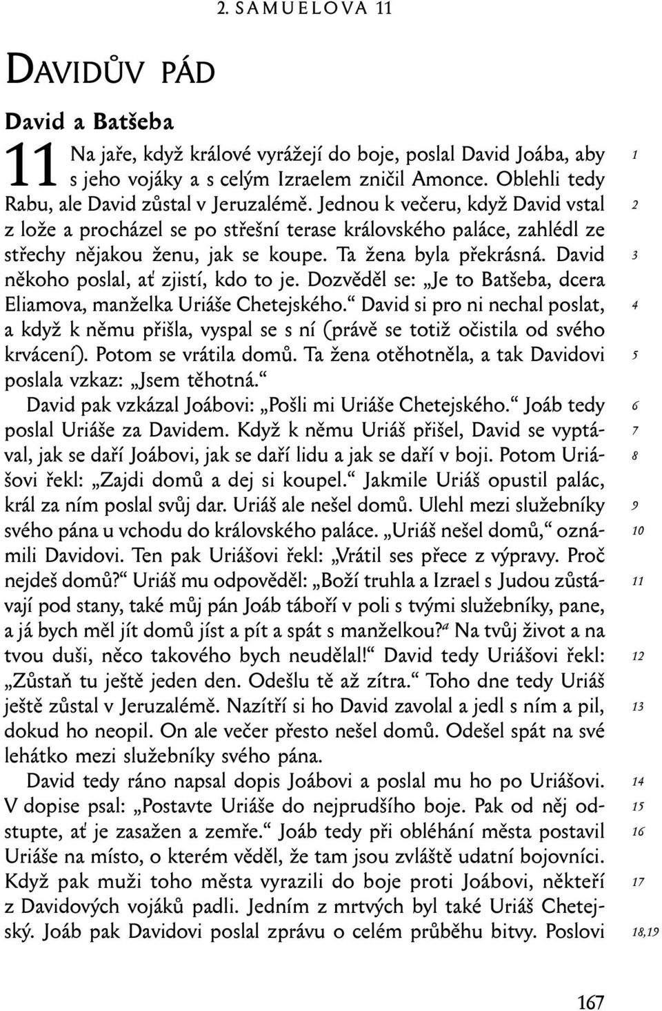 Ta žena byla překrásná. David někoho poslal, ať zjistí, kdo to je. Dozvěděl se: Je to Batšeba, dcera Eliamova, manželka Uriáše Chetejského.