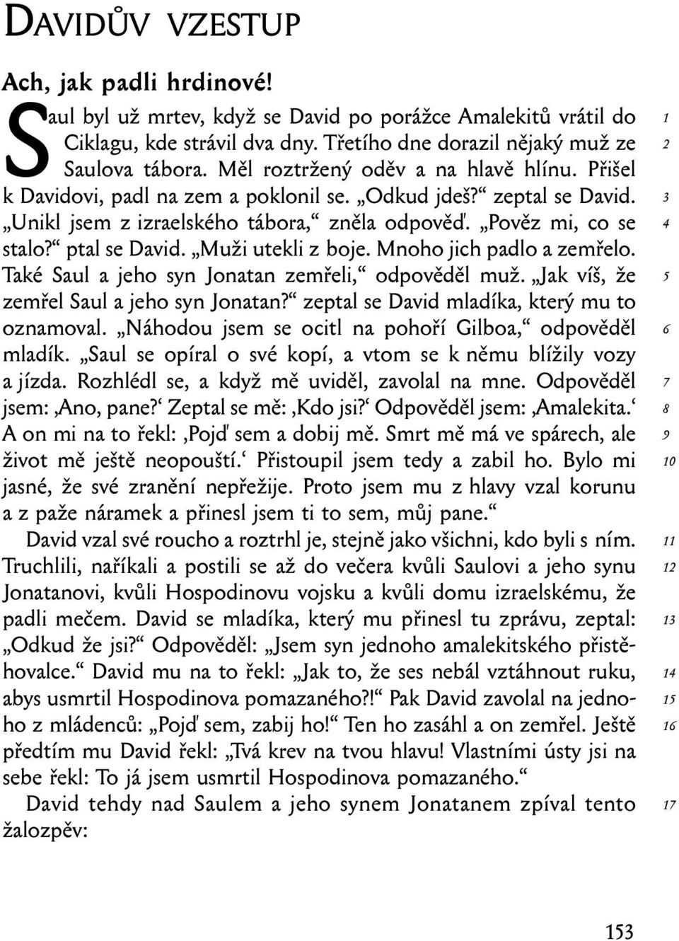 Muži utekli z boje. Mnoho jich padlo a zemřelo. Také Saul a jeho syn Jonatan zemřeli, odpověděl muž. Jak víš, že zemřel Saul a jeho syn Jonatan? zeptal se David mladíka, který mu to oznamoval.