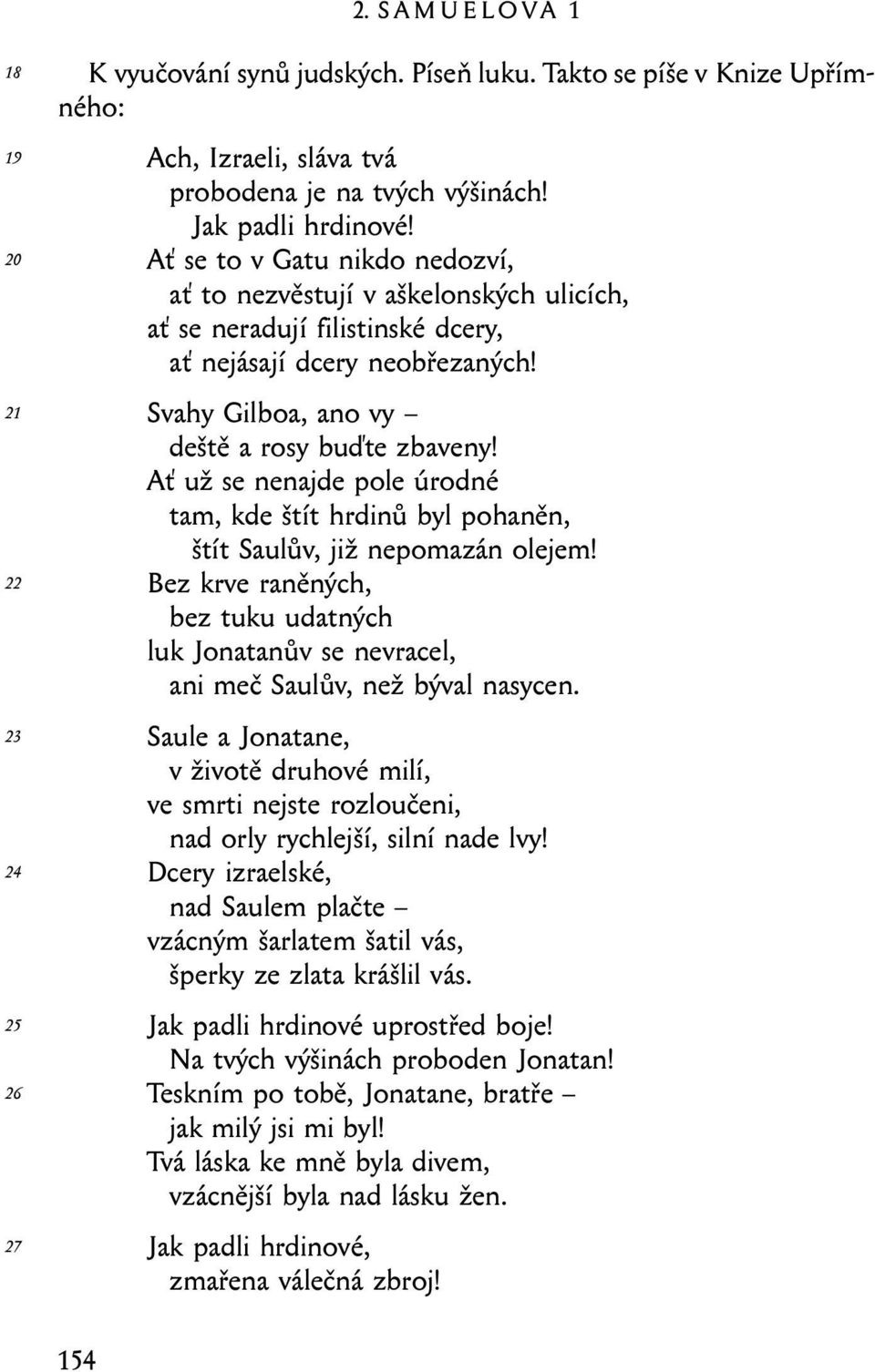 Ať už se nenajde pole úrodné tam, kde štít hrdinů byl pohaněn, štít Saulův, již nepomazán olejem! Bez krve raněných, bez tuku udatných luk Jonatanův se nevracel, ani meč Saulův, než býval nasycen.