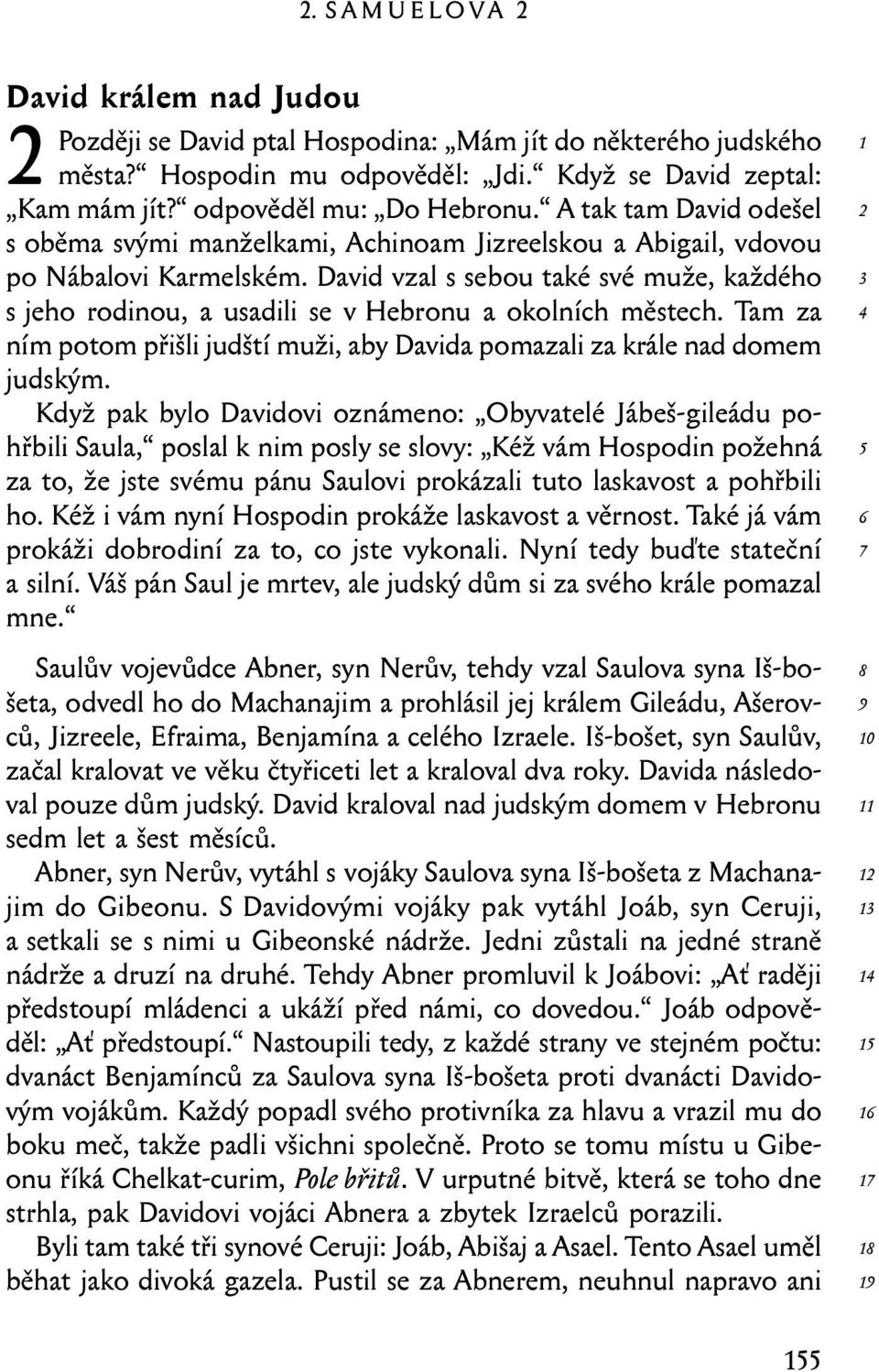 David vzal s sebou také své muže, každého s jeho rodinou, a usadili se v Hebronu a okolních městech. Tam za ním potom přišli judští muži, aby Davida pomazali za krále nad domem judským.