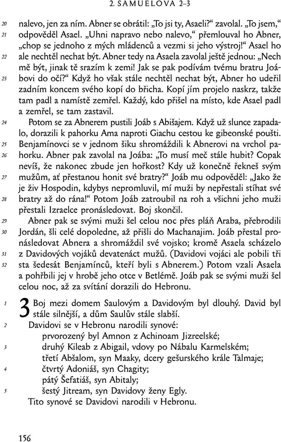 Abner tedy na Asaela zavolal ještě jednou: Nech mě být, jinak tě srazím k zemi! Jak se pak podívám tvému bratru Joábovi do očí?