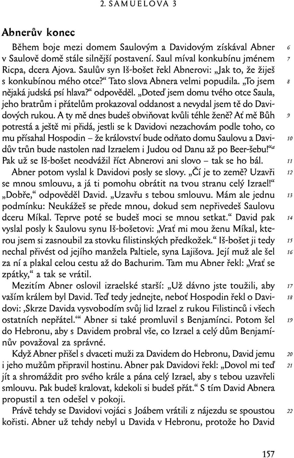 Doteď jsem domu tvého otce Saula, jeho bratrům i přátelům prokazoval oddanost a nevydal jsem tě do Davidových rukou. A ty mě dnes budeš obviňovat kvůli téhle ženě?
