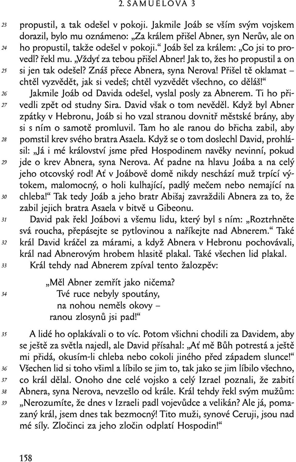 Přišel tě oklamat chtěl vyzvědět, jak si vedeš; chtěl vyzvědět všechno, co děláš! Jakmile Joáb od Davida odešel, vyslal posly za Abnerem. Ti ho přivedli zpět od studny Sira. David však o tom nevěděl.