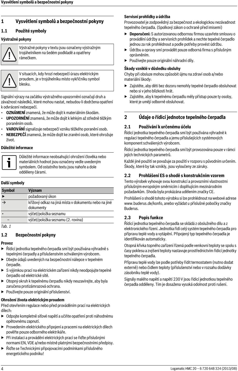 OZNÁMENÍ znamená, že může dojít k materiálním škodám. UPOZORNĚNÍ znamená, že může dojít k lehkým až středně těžkým poraněním osob. VAROVÁNÍ signalizuje nebezpečí vzniku těžkého poranění osob.