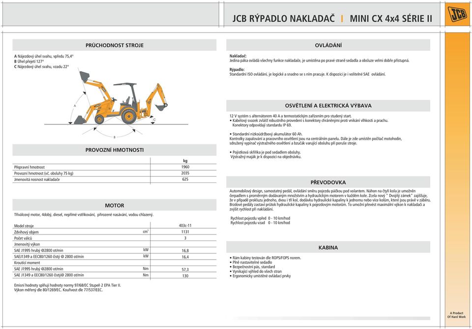 obsluhy 75 kg) Jmenovitá nosnost nakladače Model stroje Zdvihový objem Počet válců Jmenovitý výkon SAE J1995 hrubý @2800 ot/min SAEJ1349 a EEC80/1260 čistý @ 2800 ot/min Kroutící moment SAE J1995