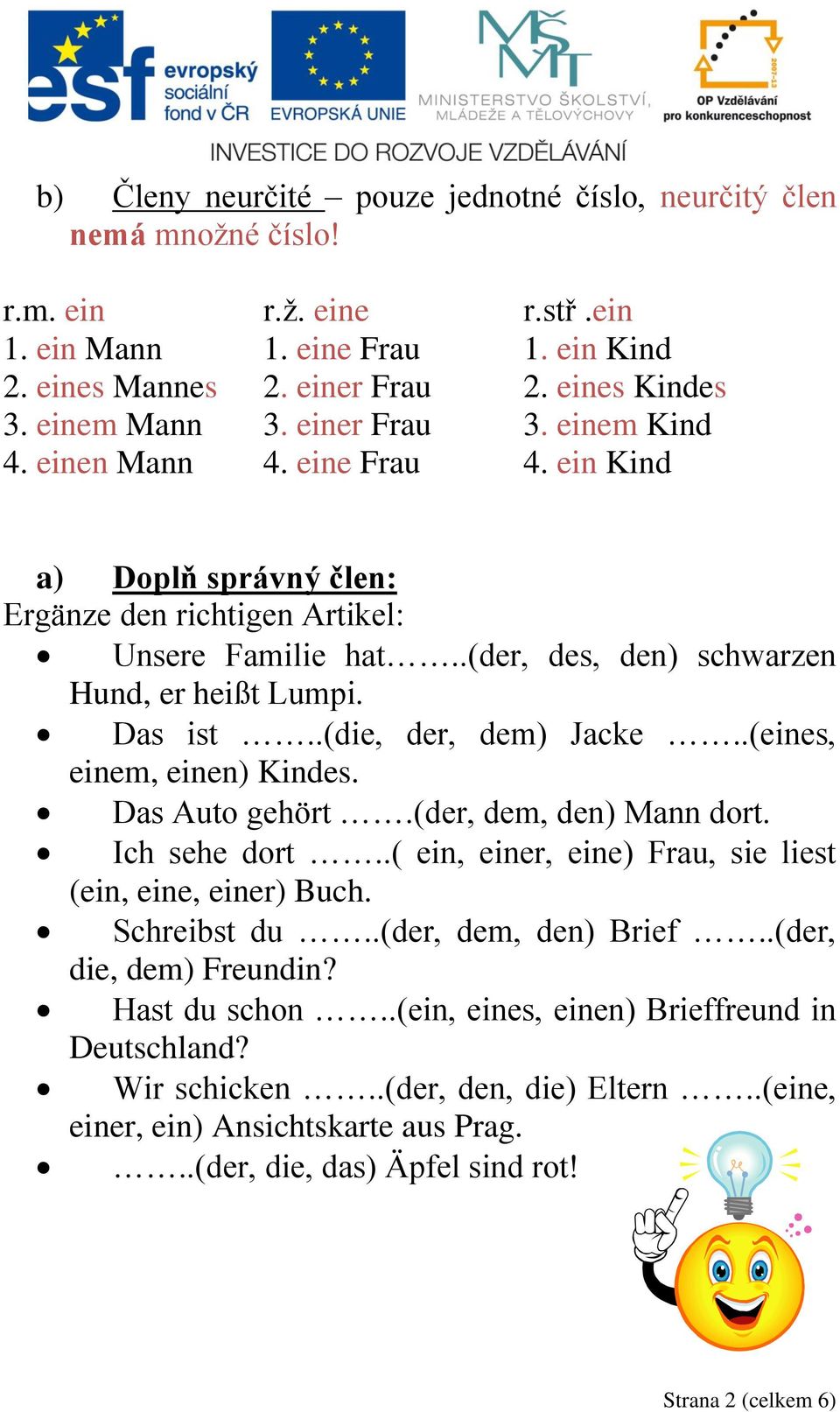 Das ist..(die, der, dem) Jacke..(eines, einem, einen) Kindes. Das Auto gehört.(der, dem, den) Mann dort. Ich sehe dort..( ein, einer, eine) Frau, sie liest (ein, eine, einer) Buch. Schreibst du.