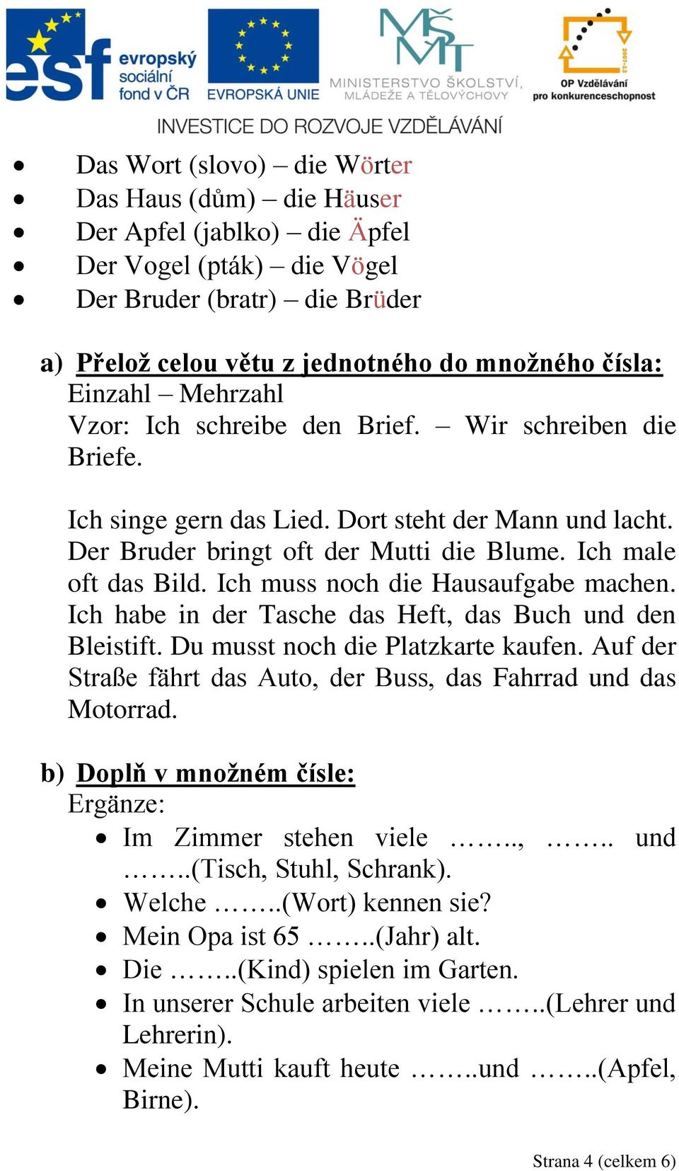 Ich muss noch die Hausaufgabe machen. Ich habe in der Tasche das Heft, das Buch und den Bleistift. Du musst noch die Platzkarte kaufen.