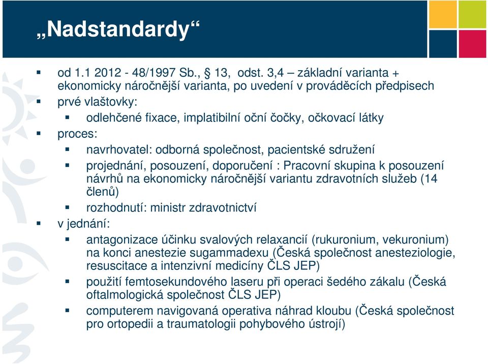 společnost, pacientské sdružení projednání, posouzení, doporučení : Pracovní skupina k posouzení návrhů na ekonomicky náročnější variantu zdravotních služeb (14 členů) rozhodnutí: ministr