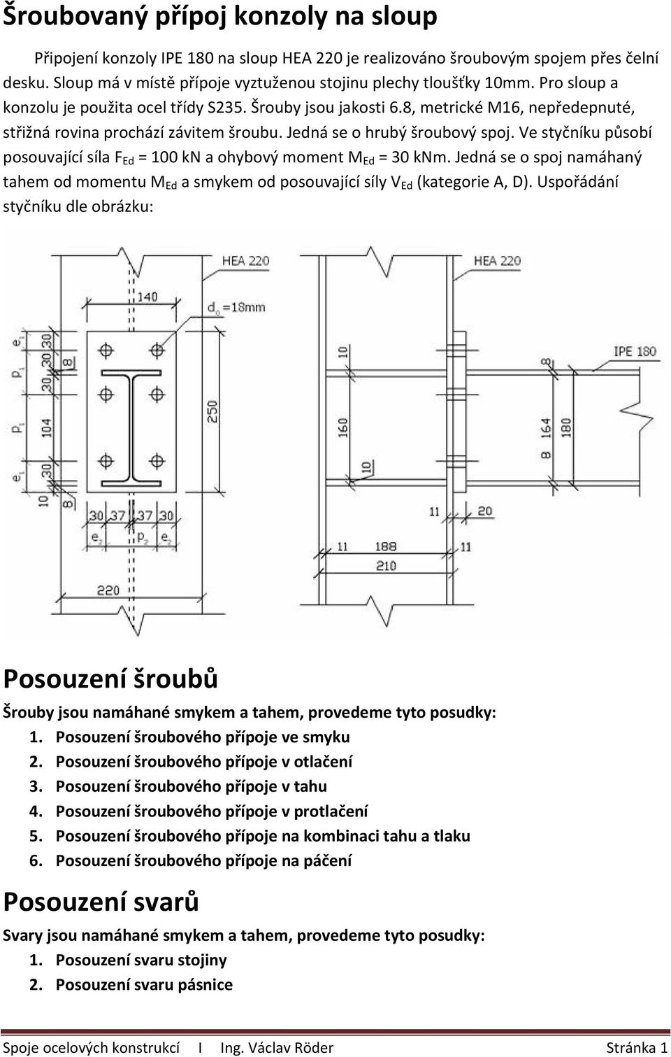 Ve styčníku působí posouvající síla F Ed = 100 kn a ohybový moment M Ed = 30 knm. Jedná se o spoj namáhaný tahem od momentu M Ed a smykem od posouvající síly V Ed (kategorie A, D).