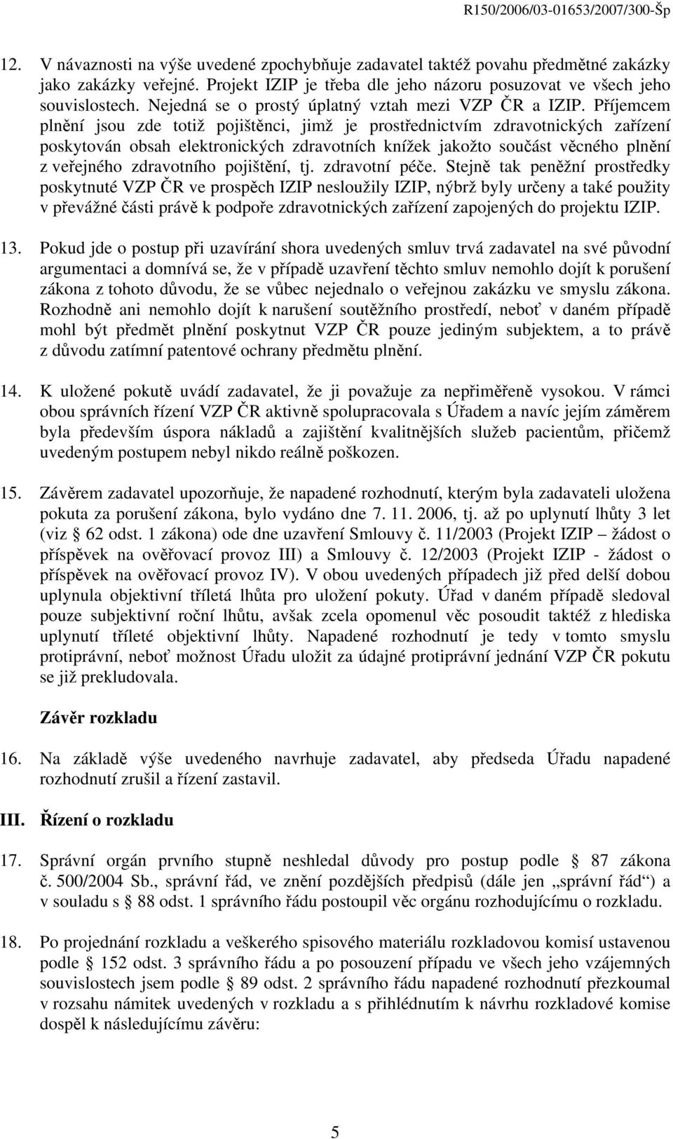 Příjemcem plnění jsou zde totiž pojištěnci, jimž je prostřednictvím zdravotnických zařízení poskytován obsah elektronických zdravotních knížek jakožto součást věcného plnění z veřejného zdravotního