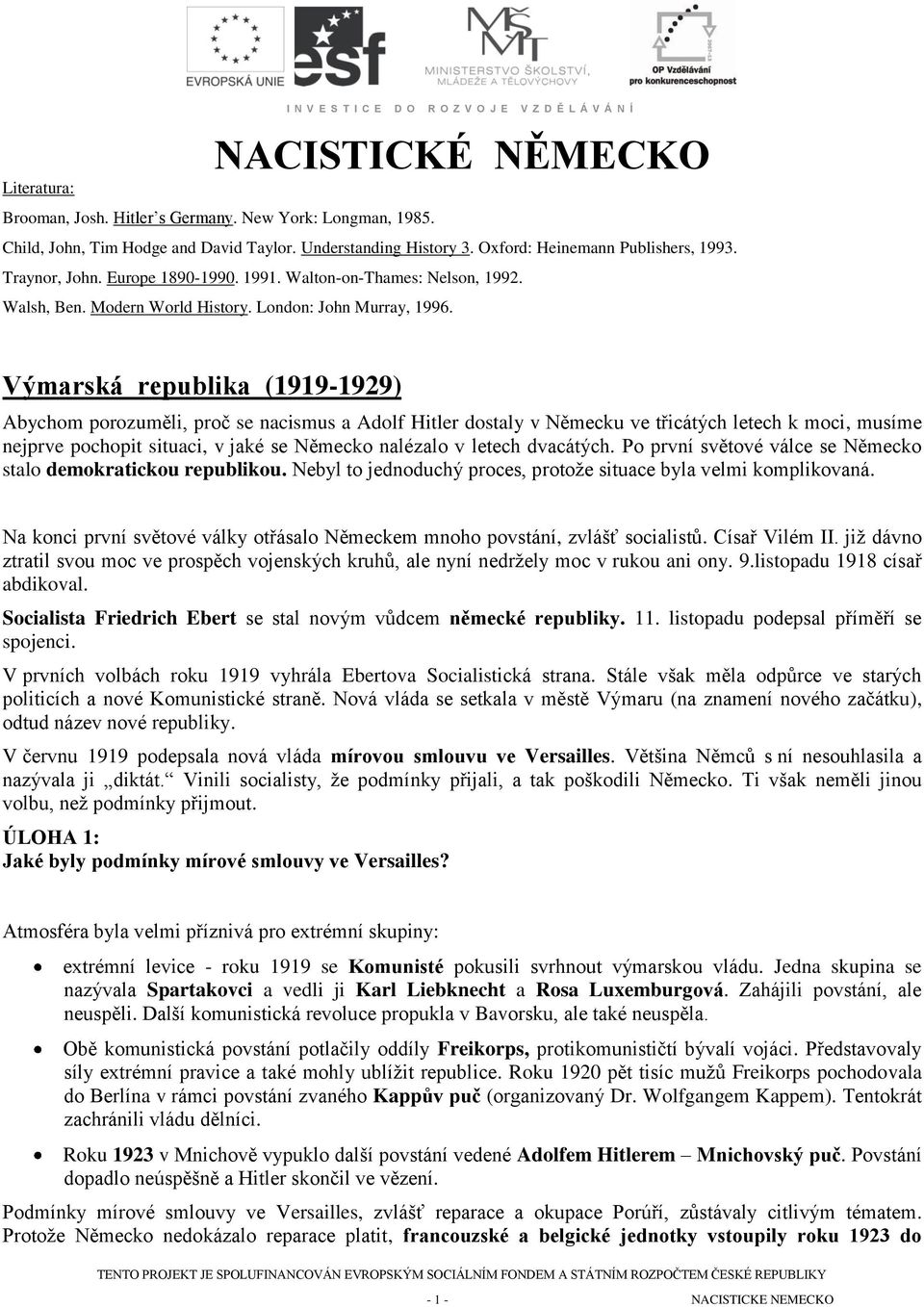 Výmarská republika (1919-1929) Abychom porozuměli, proč se nacismus a Adolf Hitler dostaly v Německu ve třicátých letech k moci, musíme nejprve pochopit situaci, v jaké se Německo nalézalo v letech