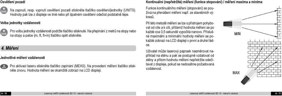 Měření Jednotlivé měření vzdálenosti Pro aktivaci laseru stiskněte tlačítko zapínání (MEAS). Na provedení měření tlačítko stiskněte znovu. Hodnota měření se okamžitě zobrazí na LCD displeji.