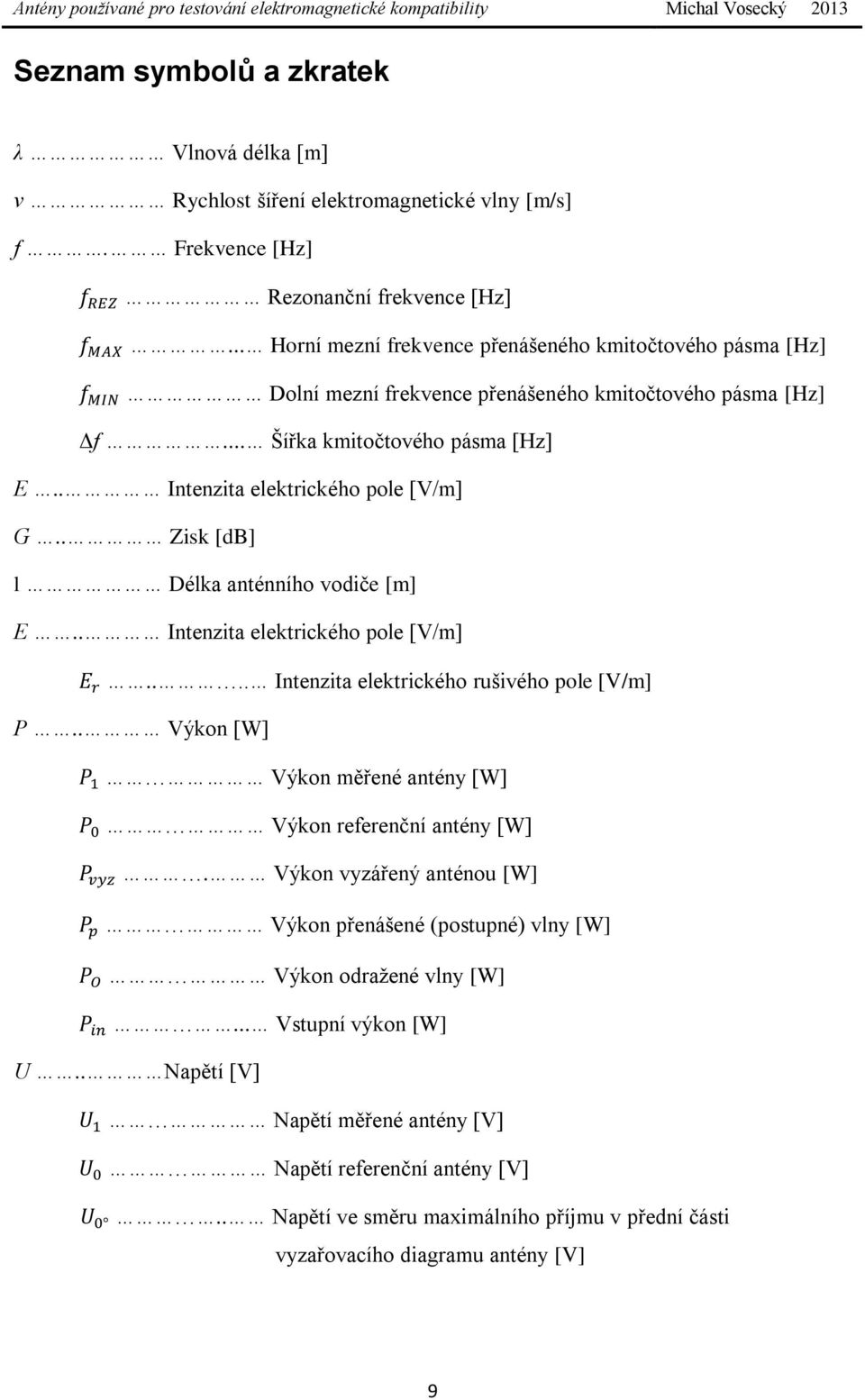 . Zisk [db] l Délka anténního vodiče [m] E.. Intenzita elektrického pole [V/m].... Intenzita elektrického rušivého pole [V/m] P.. Výkon [W] Výkon měřené antény [W] Výkon referenční antény [W].