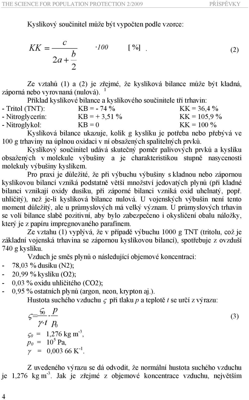 1 Příklad kyslíkové bilance a kyslíkového součinitele tří trhavin: - Tritol (TNT): KB = - 74 % KK = 36,4 % - Nitroglycerín: KB = + 3,51 % KK = 105,9 % - Nitroglykol: KB = 0 KK = 100 % Kyslíková