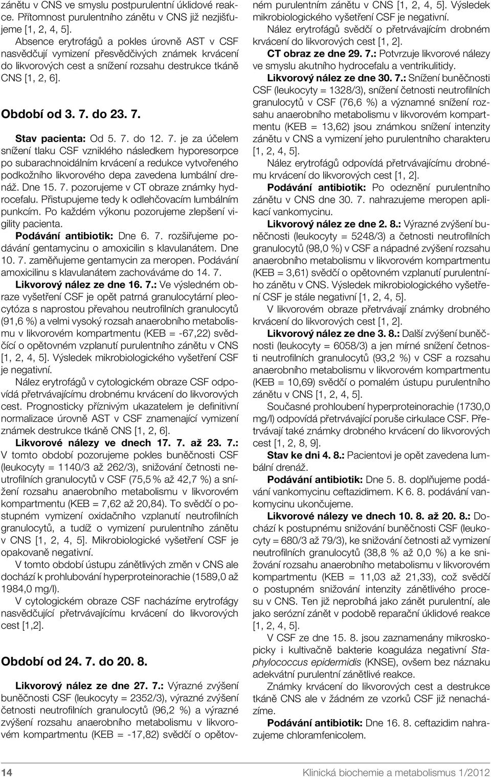 7. do 12. 7. je za účelem snížení tlaku CSF vzniklého následkem hyporesorpce po subarachnoidálním krvácení a redukce vytvořeného podkožního likvorového depa zavedena lumbální drenáž. Dne 15. 7. pozorujeme v CT obraze známky hydrocefalu.