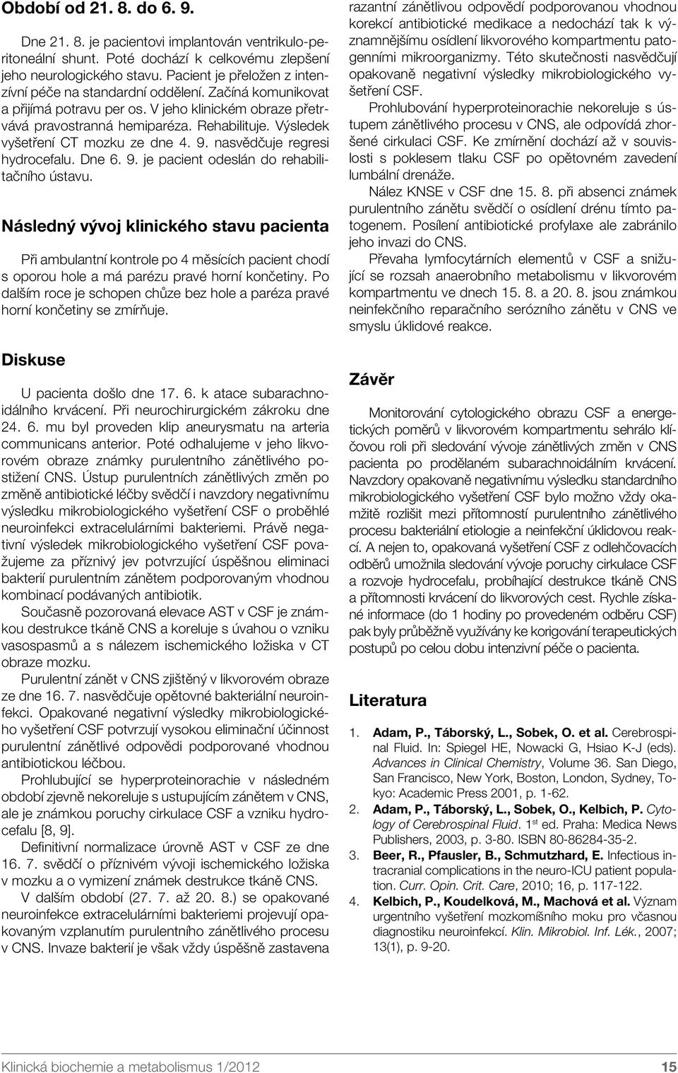 Výsledek vyšetření CT mozku ze dne 4. 9. nasvědčuje regresi hydrocefalu. Dne 6. 9. je pacient odeslán do rehabilitačního ústavu.