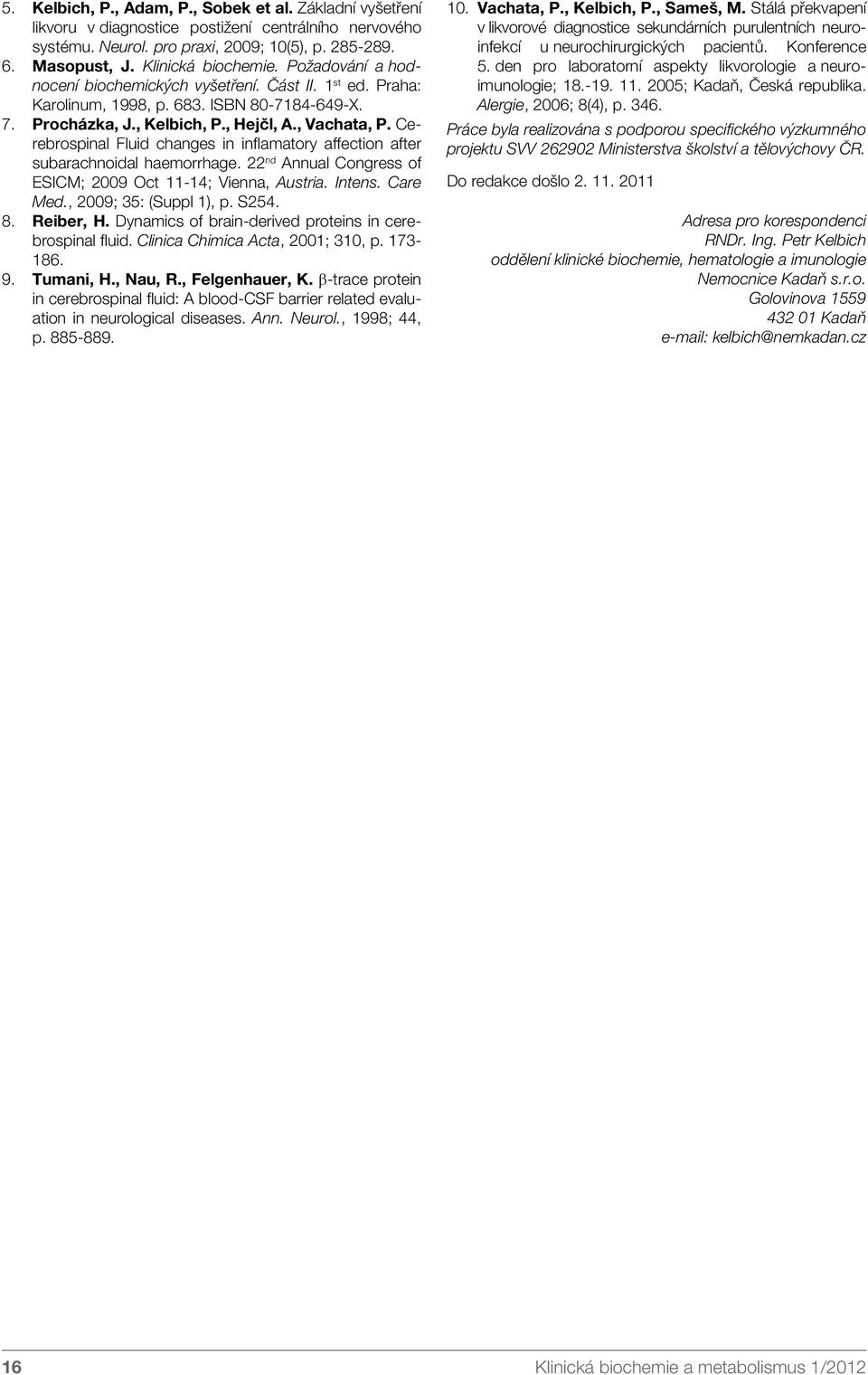 Cerebrospinal Fluid changes in inflamatory affection after subarachnoidal haemorrhage. 22 nd Annual Congress of ESICM; 2009 Oct 11-14; Vienna, Austria. Intens. Care Med., 2009; 35: (Suppl 1), p. S254.