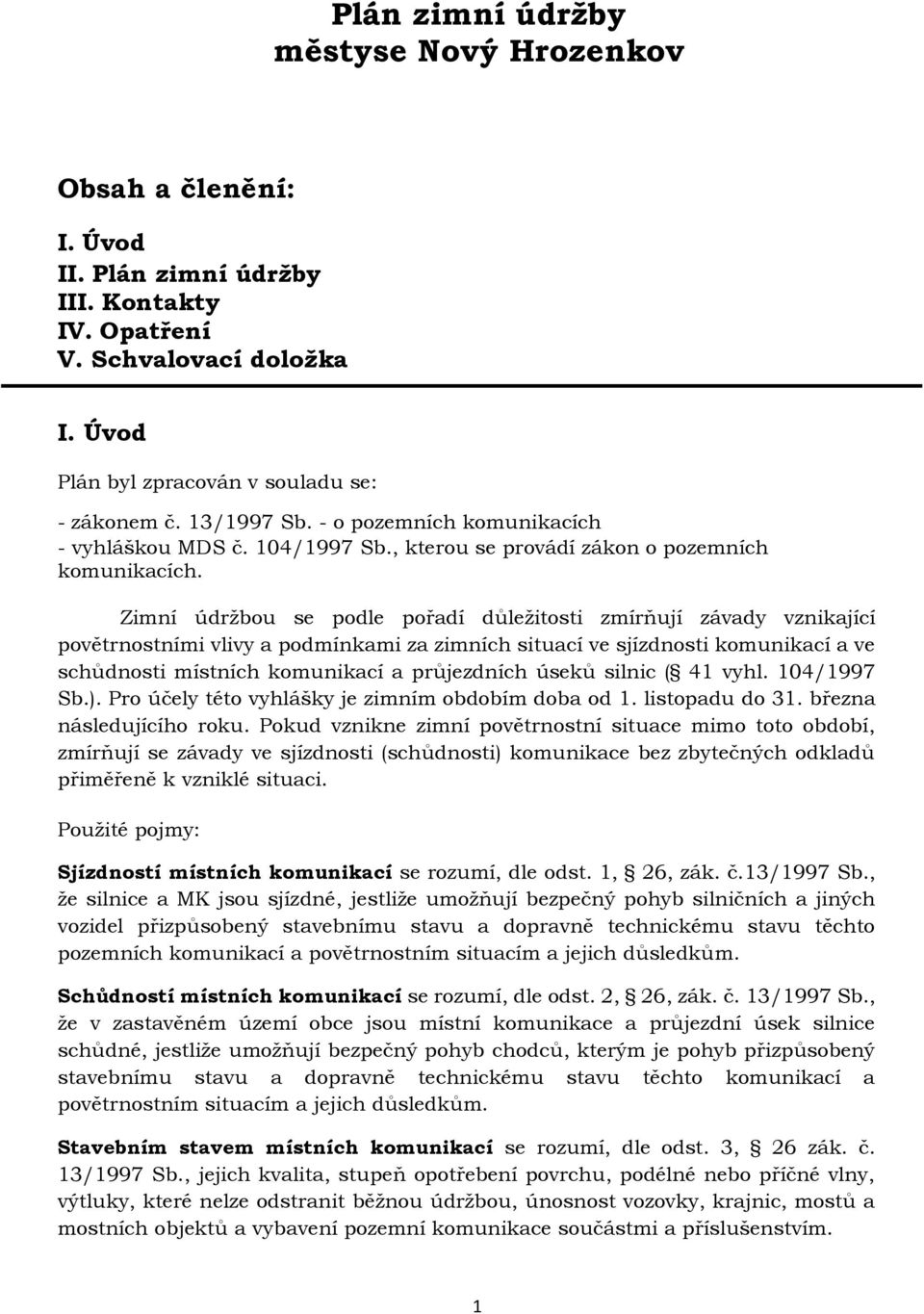 Zimní údržbou se podle pořadí důležitosti zmírňují závady vznikající povětrnostními vlivy a podmínkami za zimních situací ve sjízdnosti komunikací a ve schůdnosti místních komunikací a průjezdních