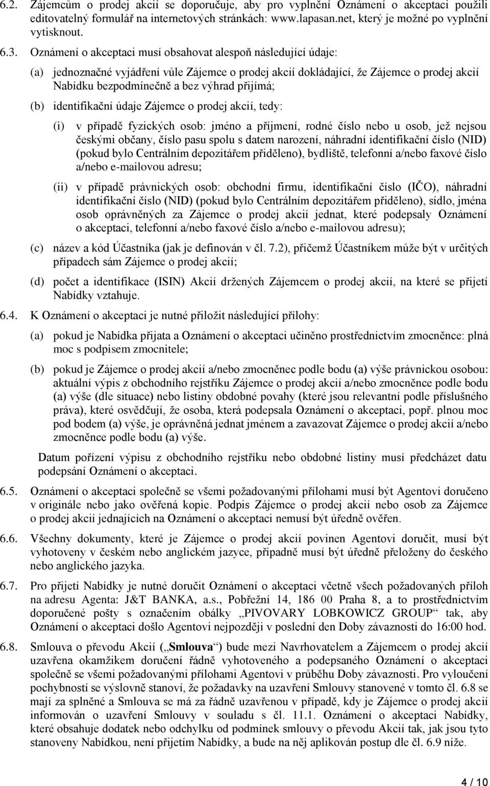 (b) identifikační údaje Zájemce o prodej akcií, tedy: (i) v případě fyzických osob: jméno a příjmení, rodné číslo nebo u osob, jež nejsou českými občany, číslo pasu spolu s datem narození, náhradní