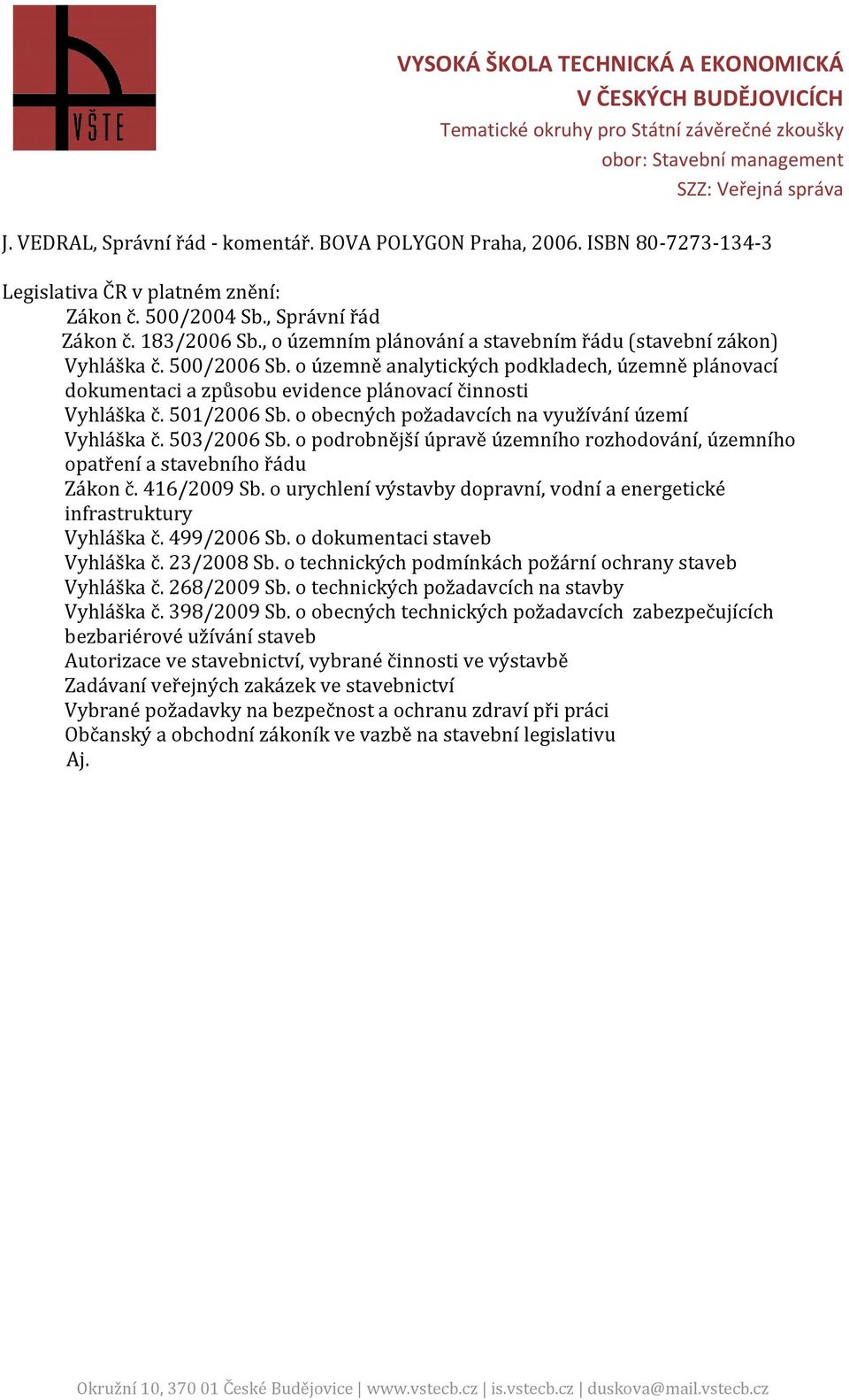 501/2006 Sb. o obecných požadavcích na využívání území Vyhláška č. 503/2006 Sb. o podrobnější úpravě územního rozhodování, územního opatření a stavebního řádu Zákon č. 416/2009 Sb.