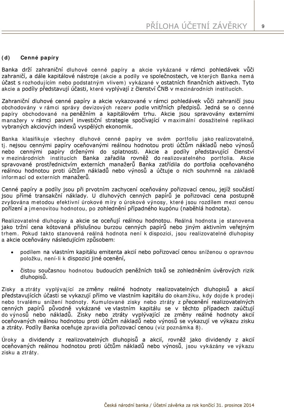 Tyto akcie a podíly představují účasti, které vyplývají z členství ČNB v mezinárodních institucích.