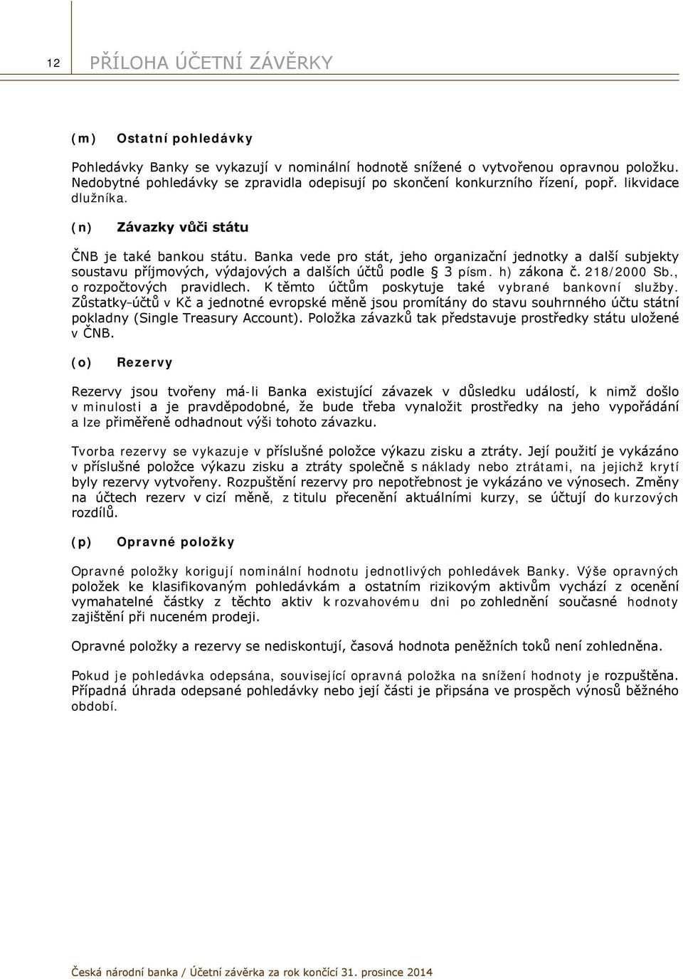 Banka vede pro stát, jeho organizační jednotky a další subjekty soustavu příjmových, výdajových a dalších účtů podle 3 písm. h) zákona č. 218/2000 Sb., o rozpočtových pravidlech.