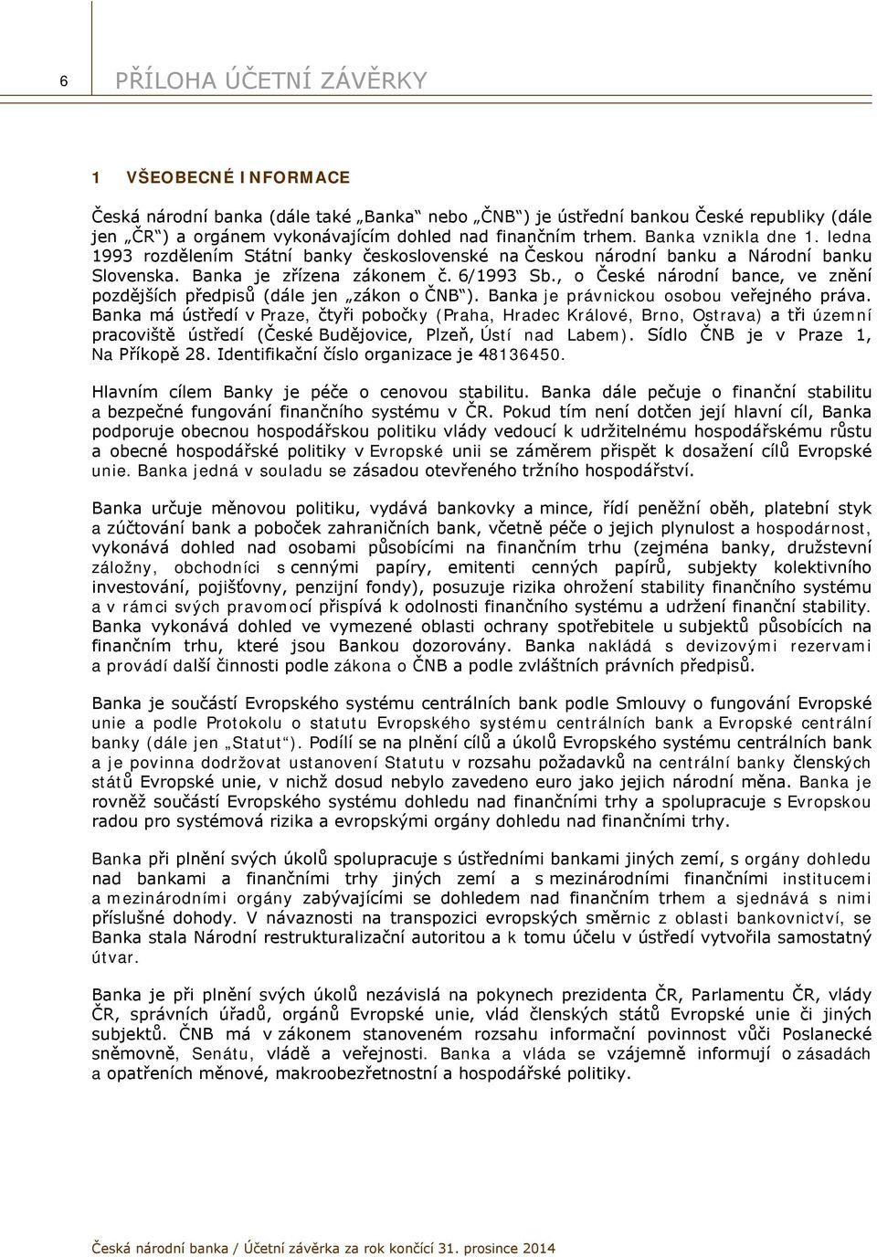 , o České národní bance, ve znění pozdějších předpisů (dále jen zákon o ČNB ). Banka je právnickou osobou veřejného práva.