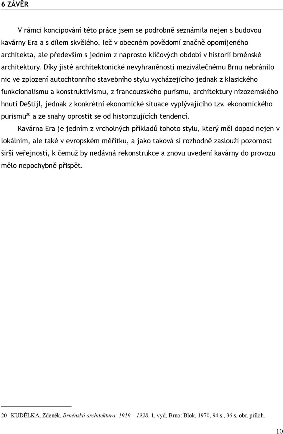 Díky jisté architektonické nevyhraněnosti meziválečnému Brnu nebránilo nic ve zplození autochtonního stavebního stylu vycházejícího jednak z klasického funkcionalismu a konstruktivismu, z