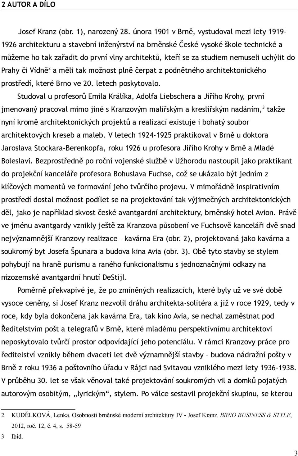 nemuseli uchýlit do Prahy či Vídně 2 a měli tak možnost plně čerpat z podnětného architektonického prostředí, které Brno ve 20. letech poskytovalo.