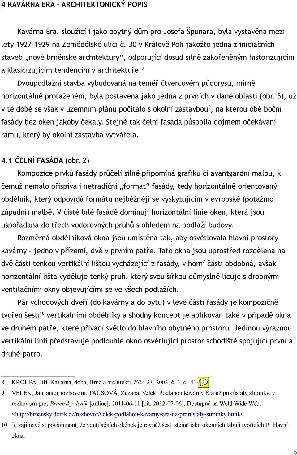 8 Dvoupodlažní stavba vybudovaná na téměř čtvercovém půdorysu, mírně horizontálně protaženém, byla postavena jako jedna z prvních v dané oblasti (obr.