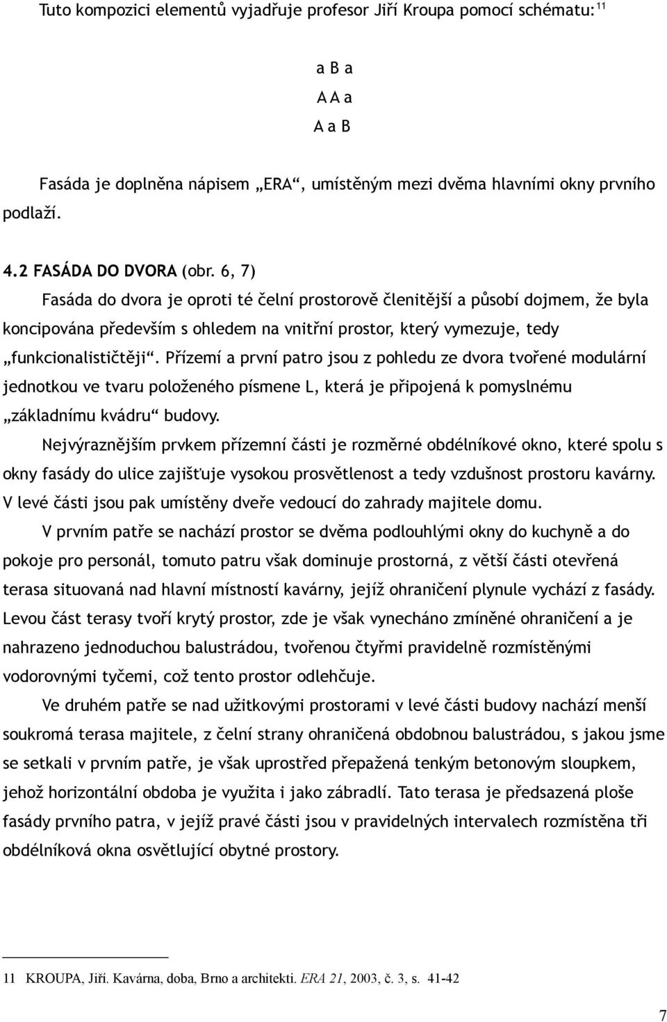 6, 7) Fasáda do dvora je oproti té čelní prostorově členitější a působí dojmem, že byla koncipována především s ohledem na vnitřní prostor, který vymezuje, tedy funkcionalističtěji.