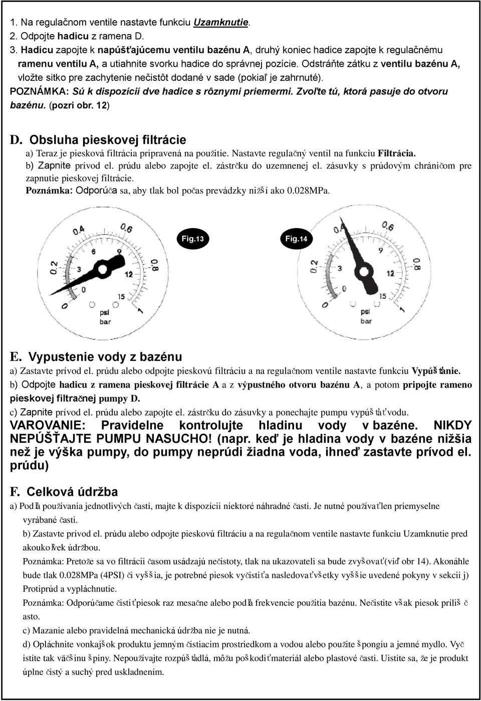 Odstráňte zátku z ventilu bazénu A, vložte sitko pre zachytenie nečistôt dodané v sade (pokiaľ je zahrnuté). POZNÁMKA: Sú k dispozícií dve hadice s rôznymi priemermi.