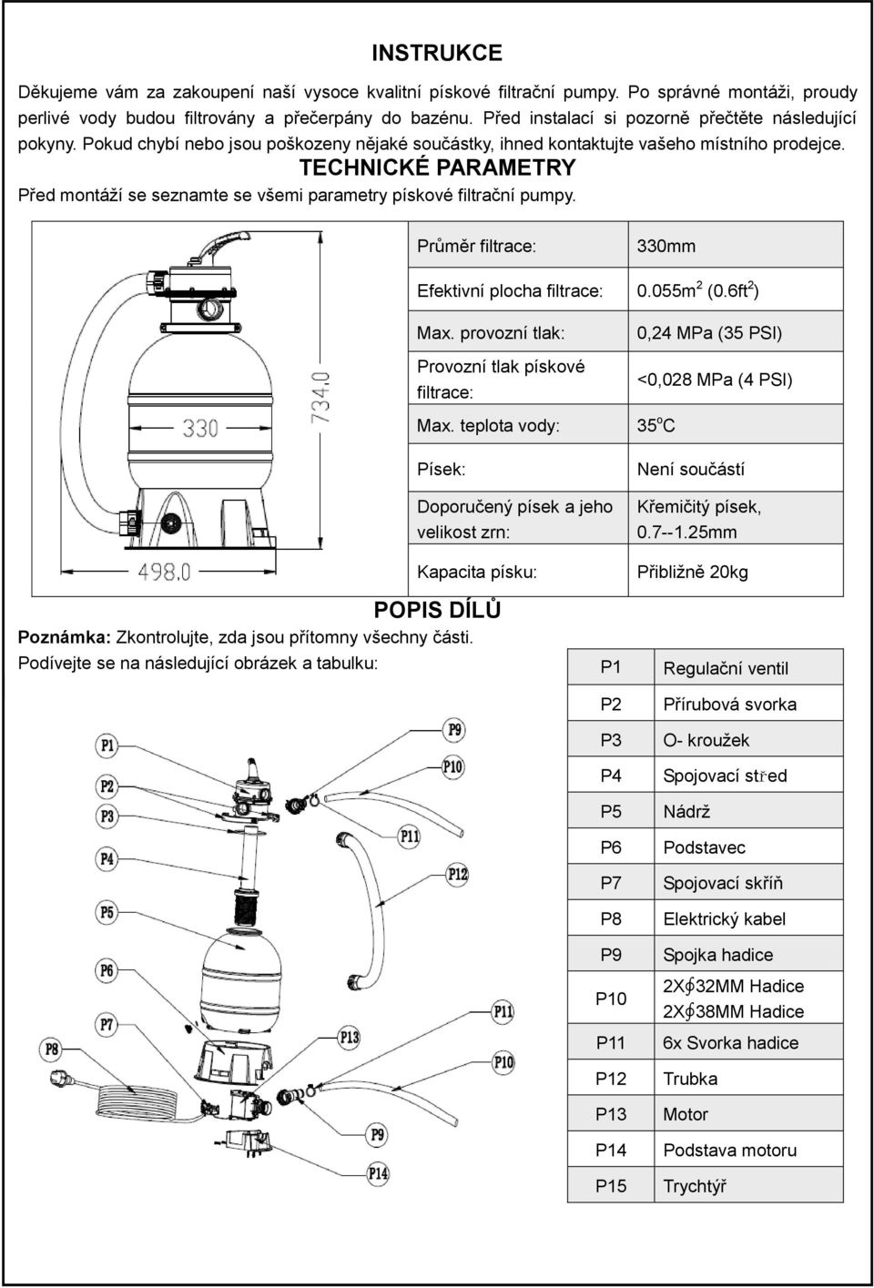 TECHNICKÉ PARAMETRY Před montáží se seznamte se všemi parametry pískové filtrační pumpy. Průměr filtrace: 330mm Efektivní plocha filtrace: 0.055m 2 (0.6ft 2 ) Max.