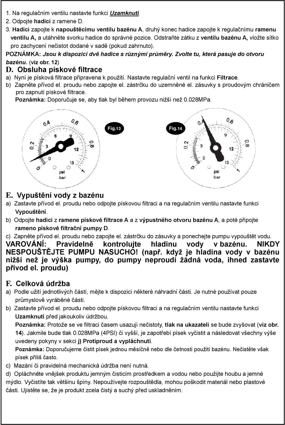 Odstraňte zátku z ventilu bazénu A, vložte sítko pro zachycení nečistot dodané v sadě (pokud zahrnuto). POZNÁMKA: Jsou k dispozici dvě hadice s různými průměry.