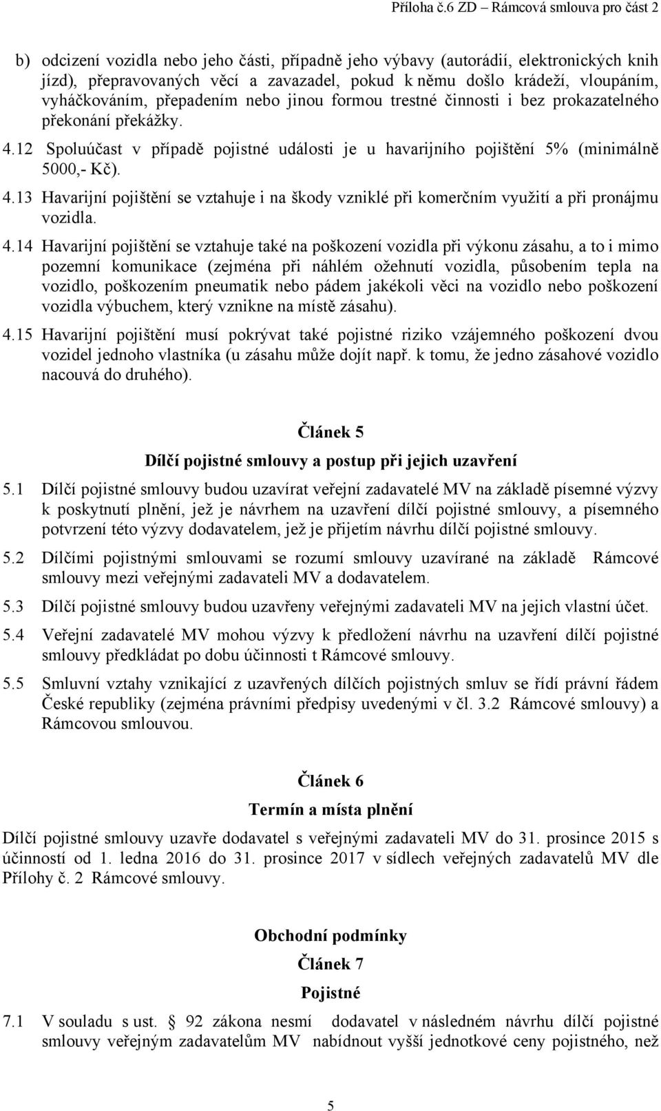 4.14 Havarijní pojištění se vztahuje také na poškození vozidla při výkonu zásahu, a to i mimo pozemní komunikace (zejména při náhlém ožehnutí vozidla, působením tepla na vozidlo, poškozením pneumatik