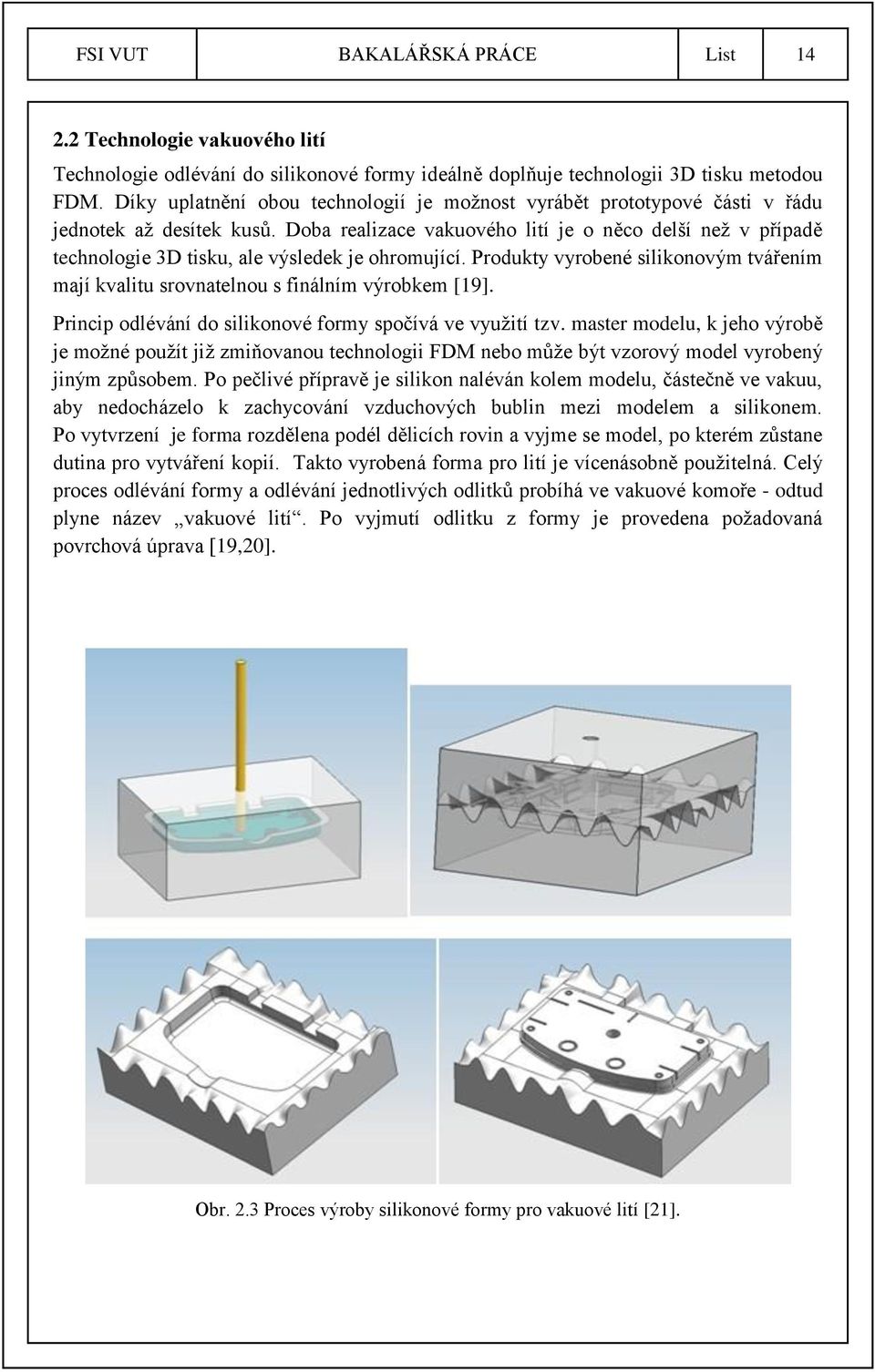 Doba realizace vakuového lití je o něco delší neţ v případě technologie 3D tisku, ale výsledek je ohromující. Produkty vyrobené silikonovým tvářením mají kvalitu srovnatelnou s finálním výrobkem [19].