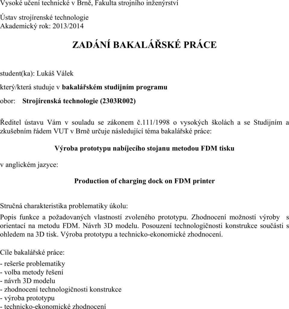 111/1998 o vysokých školách a se Studijním a zkušebním řádem VUT v Brně určuje následující téma bakalářské práce: v anglickém jazyce: Výroba prototypu nabíjecího stojanu metodou FDM tisku Production