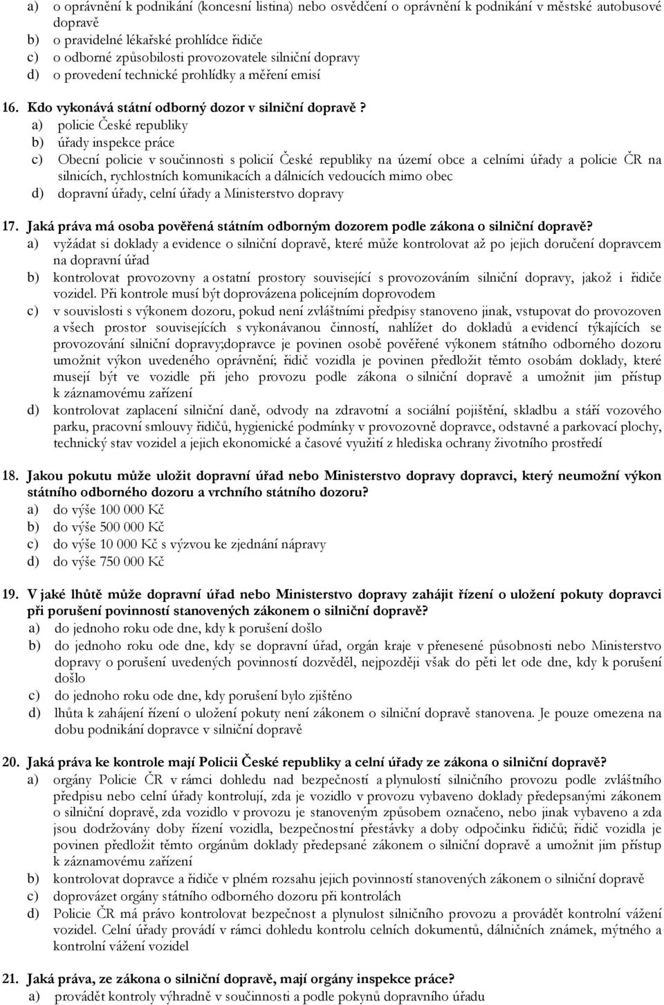 a) policie České republiky b) úřady inspekce práce c) Obecní policie v součinnosti s policií České republiky na území obce a celními úřady a policie ČR na silnicích, rychlostních komunikacích a