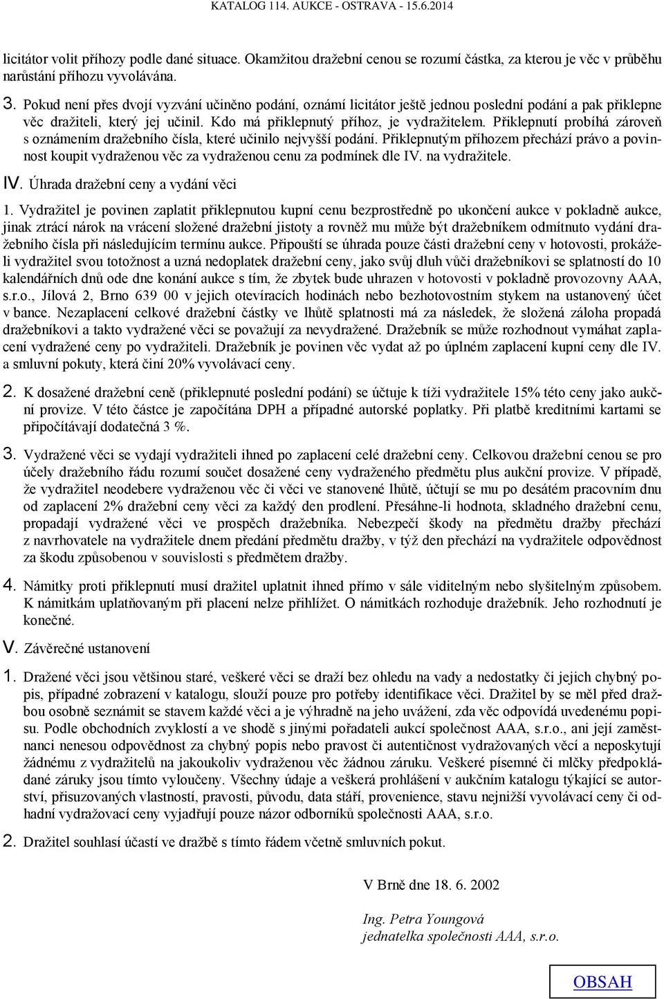 Přiklepnutí probíhá zároveň s oznámením dražebního čísla, které učinilo nejvyšší podání. Přiklepnutým příhozem přechází právo a povinnost koupit vydraženou věc za vydraženou cenu za podmínek dle IV.