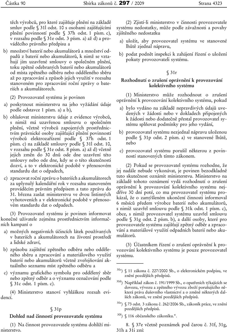 a) až d) a prováděcího právního předpisu a b) množství baterií nebo akumulátorů a množství odpadů z baterií nebo akumulátorů, k nimž se vztahují jím uzavřené smlouvy o společném plnění, toku zpětně