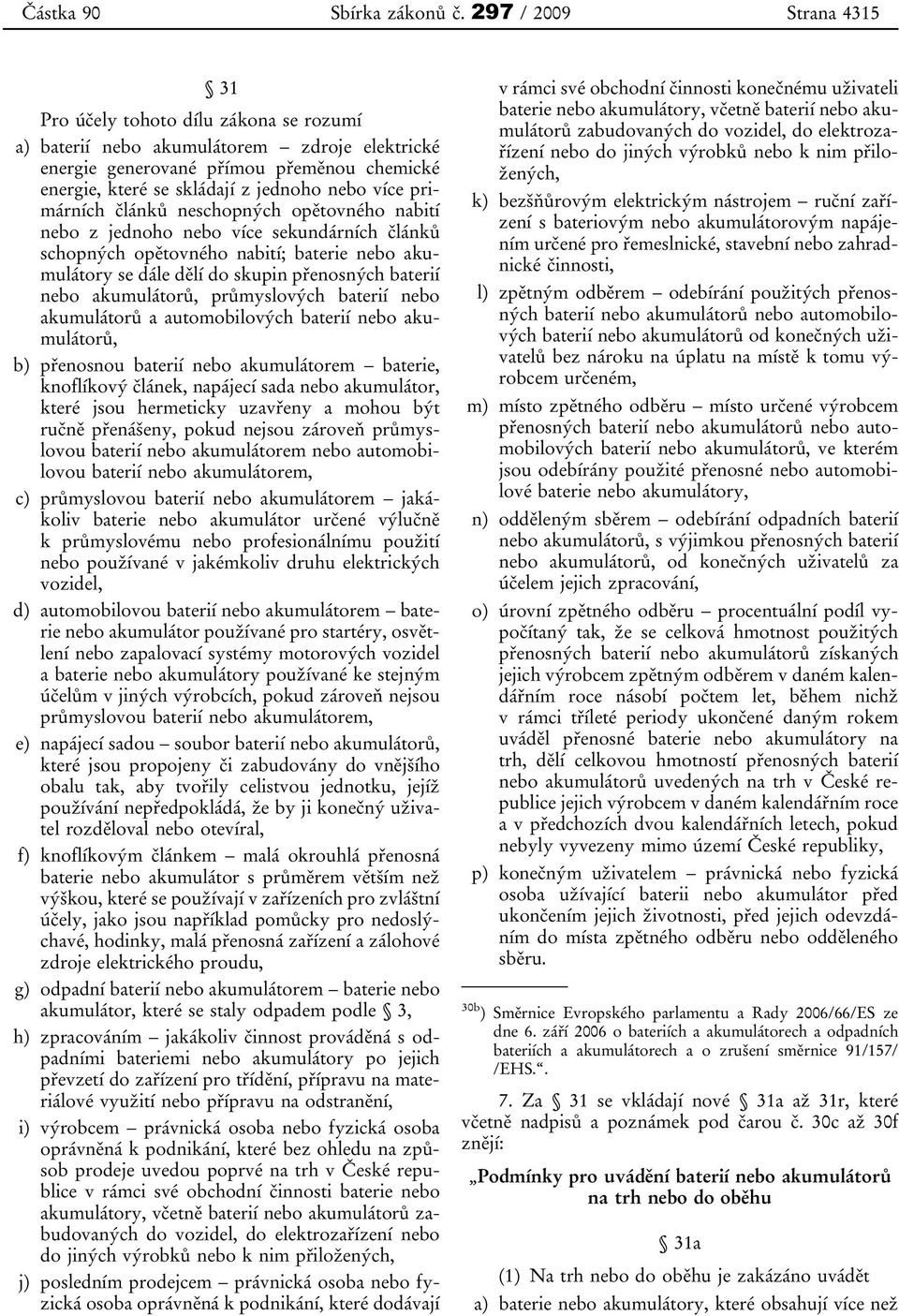 více primárních článků neschopných opětovného nabití nebo z jednoho nebo více sekundárních článků schopných opětovného nabití; baterie nebo akumulátory se dále dělí do skupin přenosných baterií nebo