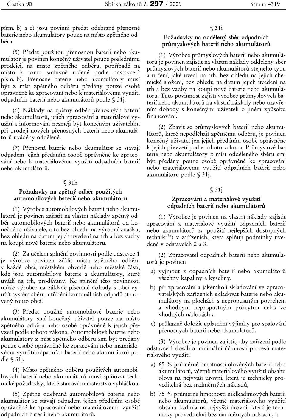 b). Přenosné baterie nebo akumulátory musí být z míst zpětného odběru předány pouze osobě oprávněné ke zpracování nebo k materiálovému využití odpadních baterií nebo akumulátorů podle 31j.