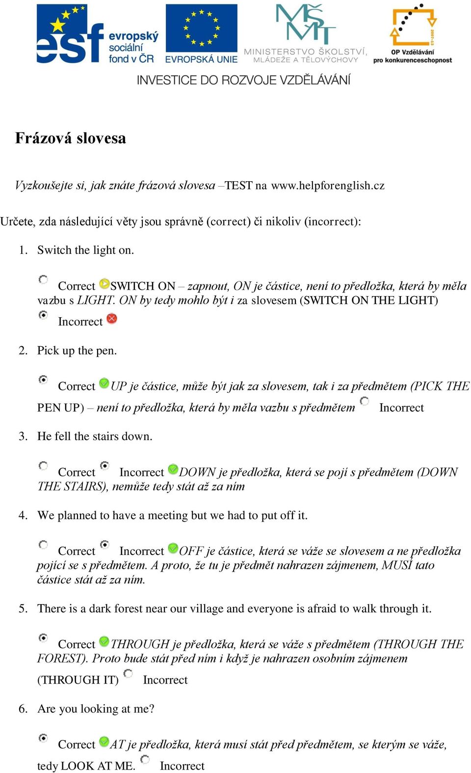 Correct UP je částice, může být jak za slovesem, tak i za předmětem (PICK THE PEN UP) není to předložka, která by měla vazbu s předmětem Incorrect 3. He fell the stairs down.