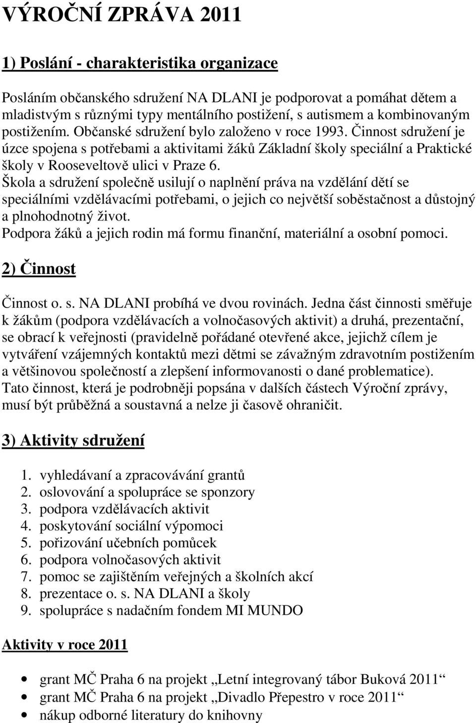 Činnost sdružení je úzce spojena s potřebami a aktivitami žáků Základní školy speciální a Praktické školy v Rooseveltově ulici v Praze 6.