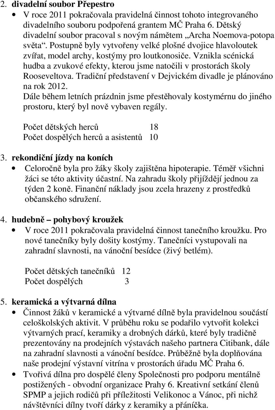 Vznikla scénická hudba a zvukové efekty, kterou jsme natočili v prostorách školy Rooseveltova. Tradiční představení v Dejvickém divadle je plánováno na rok 2012.