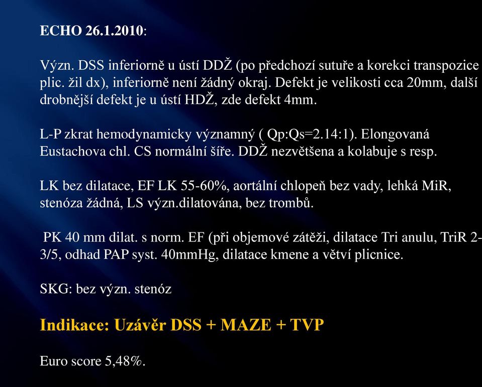 CS normální šíře. DDŽ nezvětšena a kolabuje s resp. LK bez dilatace, EF LK 55-60%, aortální chlopeň bez vady, lehká MiR, stenóza žádná, LS význ.dilatována, bez trombů.